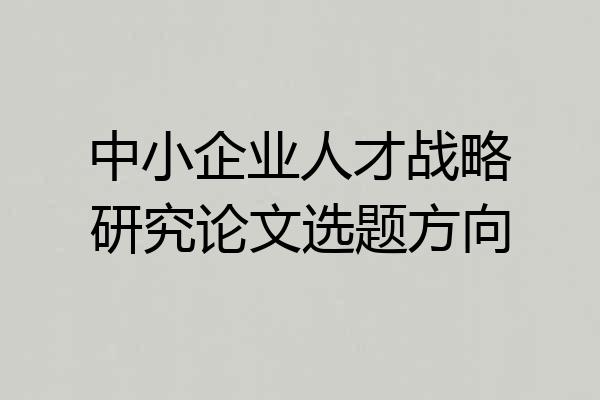 中小企业人才战略研究论文选题方向
