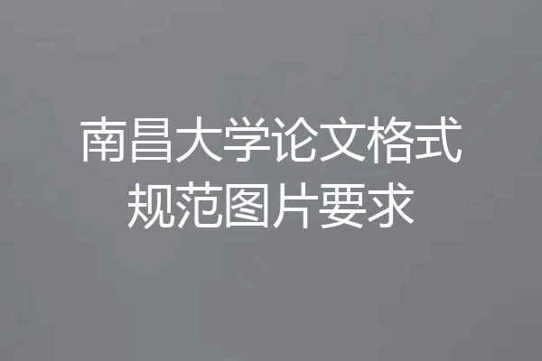 南昌大学论文格式规范图片要求