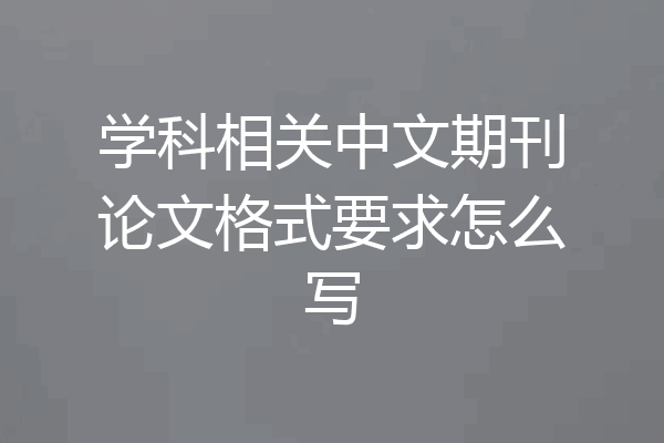 学科相关中文期刊论文格式要求怎么写