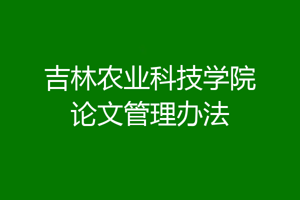 吉林农业科技学院论文管理办法