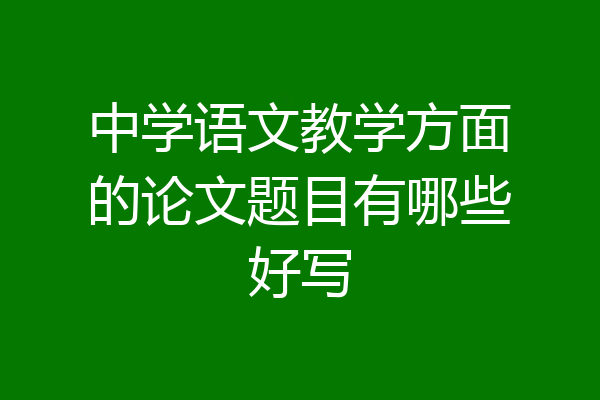 中学语文教学方面的论文题目有哪些好写