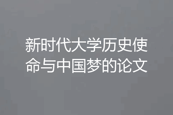 新时代大学历史使命与中国梦的论文