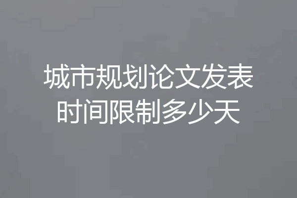 城市规划论文发表时间限制多少天