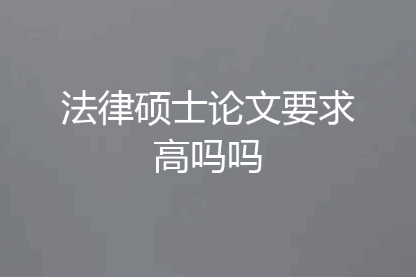 法律硕士论文要求高吗吗