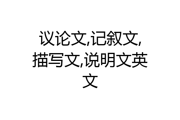议论文,记叙文,描写文,说明文英文