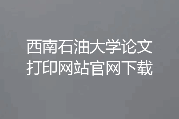 西南石油大学论文打印网站官网下载