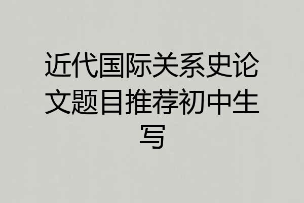 近代国际关系史论文题目推荐初中生写
