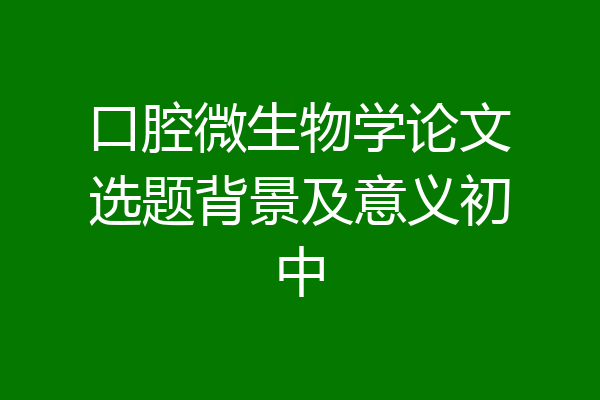 口腔微生物学论文选题背景及意义初中
