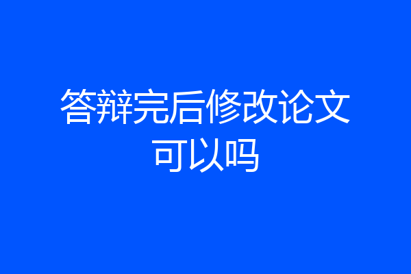 答辩完后修改论文可以吗