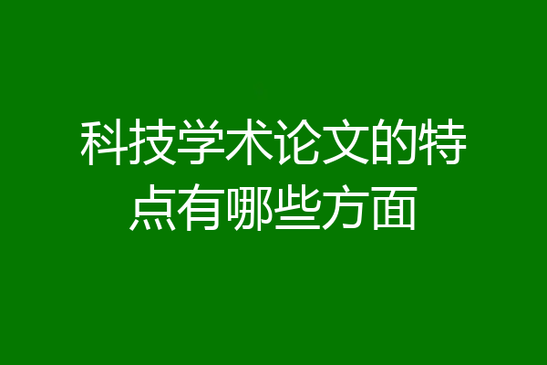 科技学术论文的特点有哪些方面
