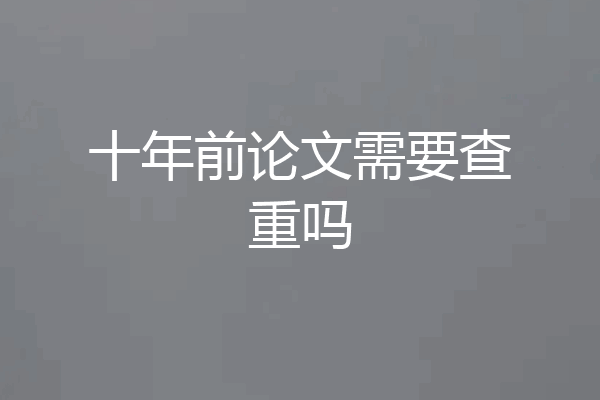 十年前论文需要查重吗