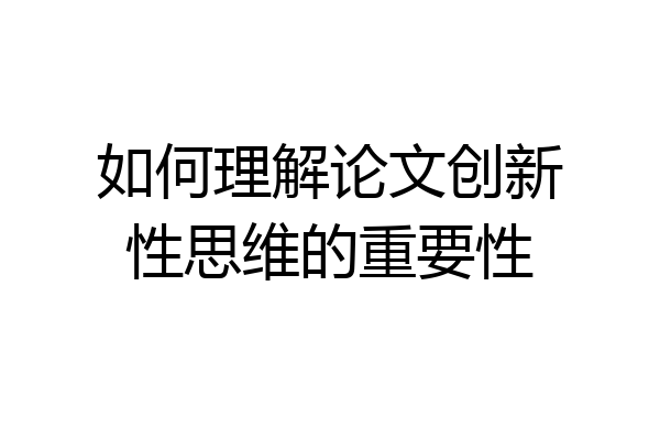 如何理解论文创新性思维的重要性