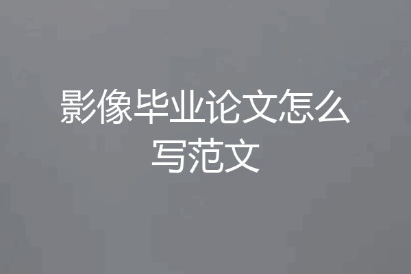 影像毕业论文怎么写范文