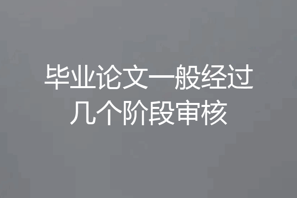 毕业论文一般经过几个阶段审核