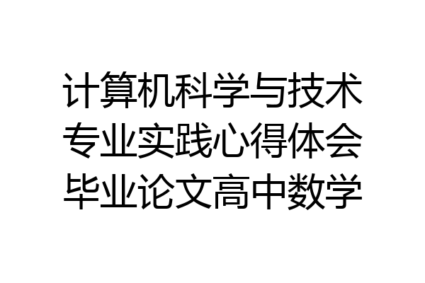 计算机科学与技术专业实践心得体会毕业论文高中数学