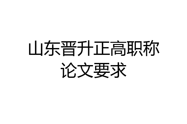 山东晋升正高职称论文要求