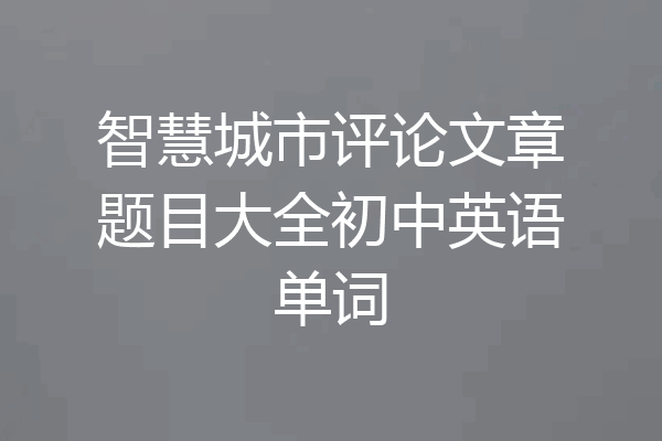 智慧城市评论文章题目大全初中英语单词