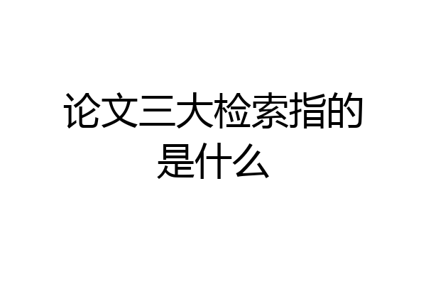 论文三大检索指的是什么