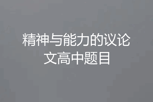 精神与能力的议论文高中题目