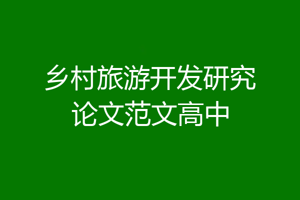 乡村旅游开发研究论文范文高中