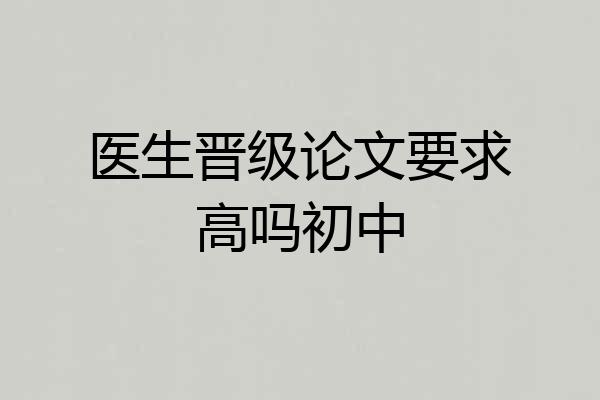 医生晋级论文要求高吗初中