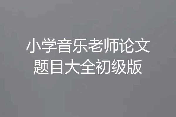 小学音乐老师论文题目大全初级版