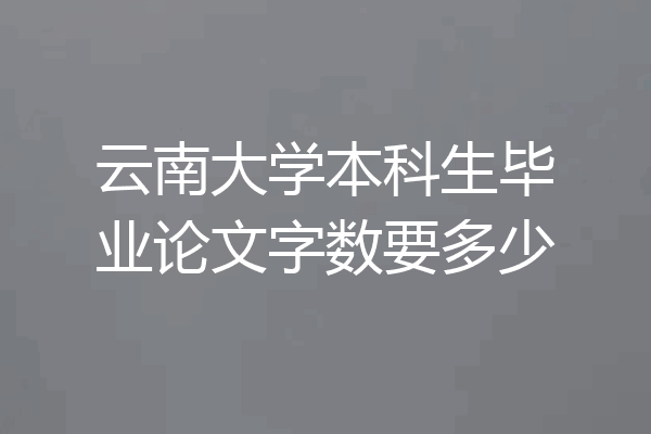 云南大学本科生毕业论文字数要多少