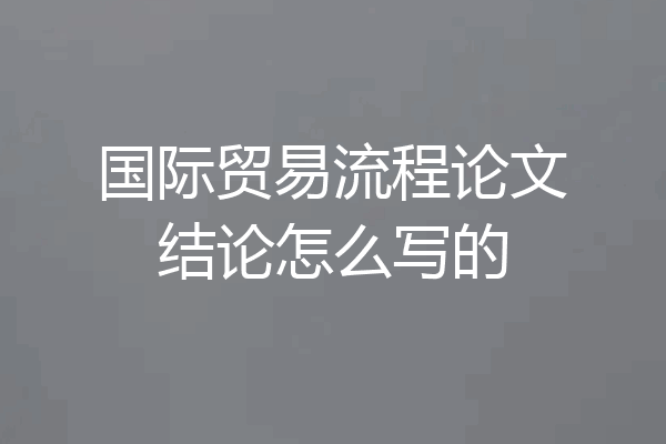国际贸易流程论文结论怎么写的
