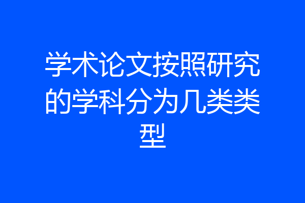 学术论文按照研究的学科分为几类类型