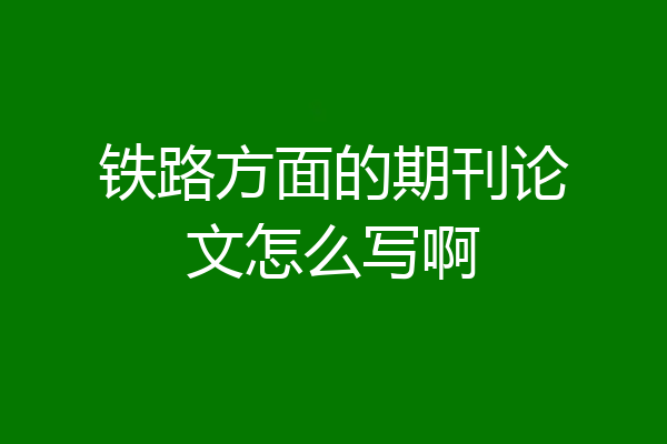铁路方面的期刊论文怎么写啊
