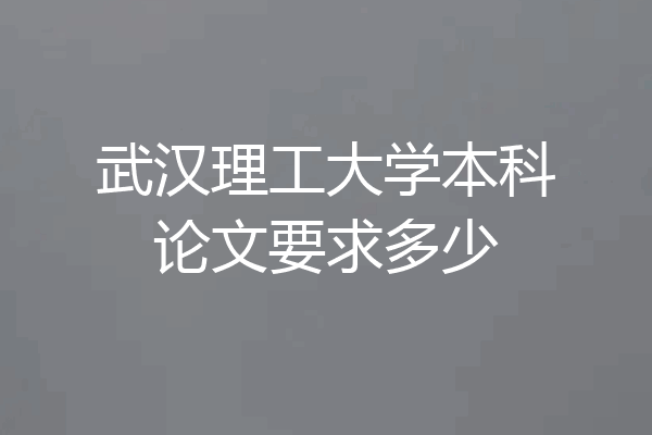 武汉理工大学本科论文要求多少