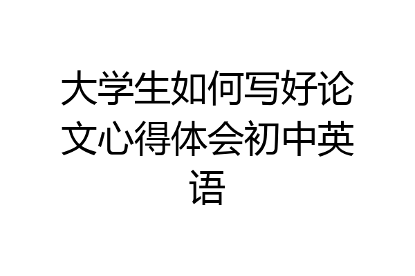 大学生如何写好论文心得体会初中英语