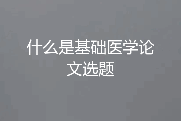 什么是基础医学论文选题