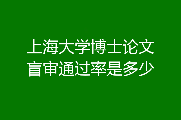 上海大学博士论文盲审通过率是多少