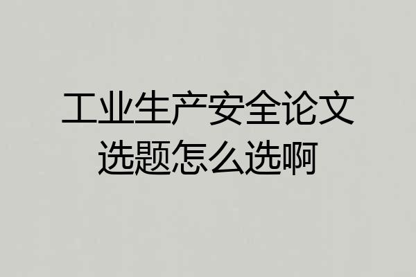 工业生产安全论文选题怎么选啊