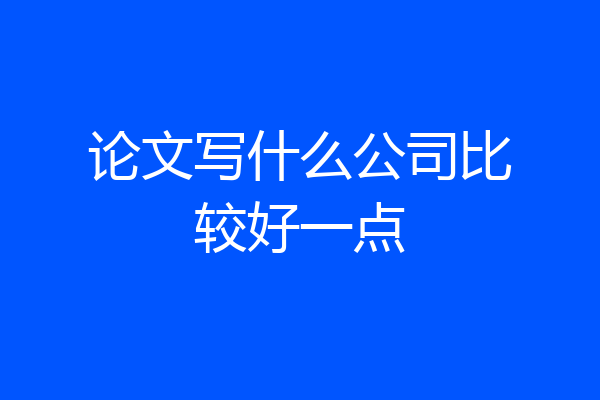 论文写什么公司比较好一点