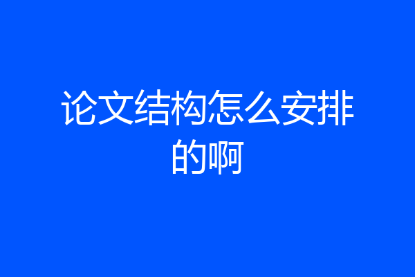 论文结构怎么安排的啊