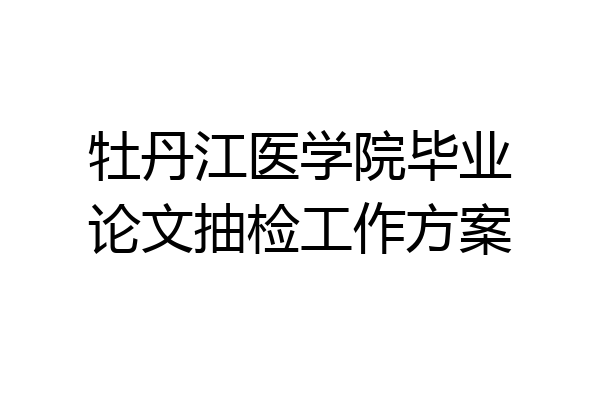 牡丹江医学院毕业论文抽检工作方案