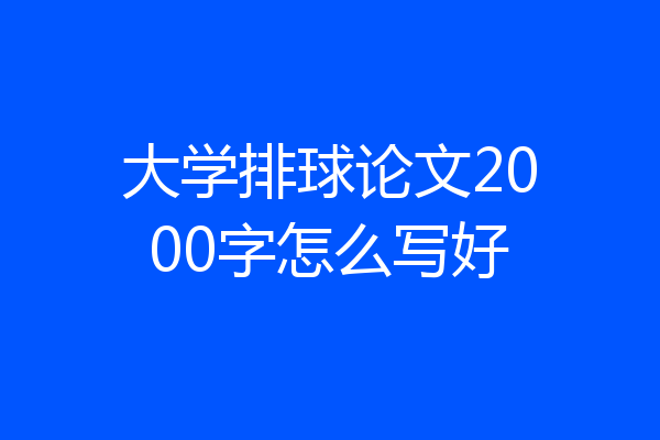 大学排球论文2000字怎么写好