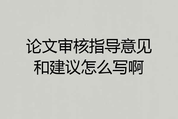 论文审核指导意见和建议怎么写啊