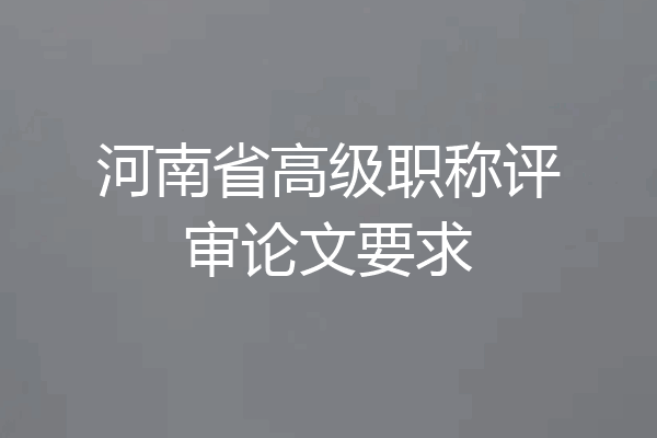 河南省高级职称评审论文要求