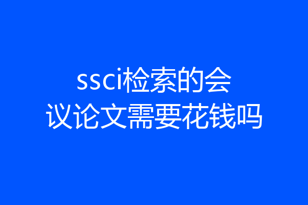 ssci检索的会议论文需要花钱吗