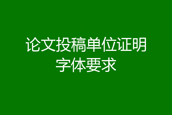论文投稿单位证明字体要求