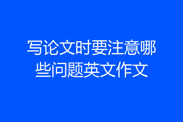写论文时要注意哪些问题英文作文