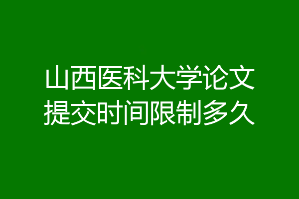 山西医科大学论文提交时间限制多久