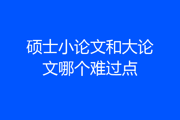 硕士小论文和大论文哪个难过点