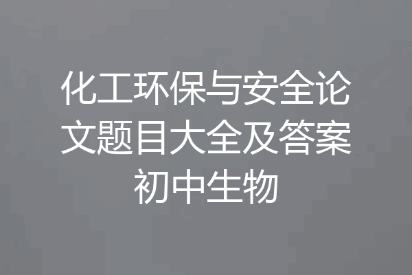 化工环保与安全论文题目大全及答案初中生物