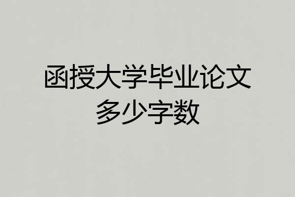 函授大学毕业论文多少字数