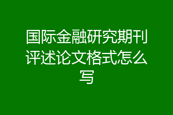 国际金融研究期刊评述论文格式怎么写