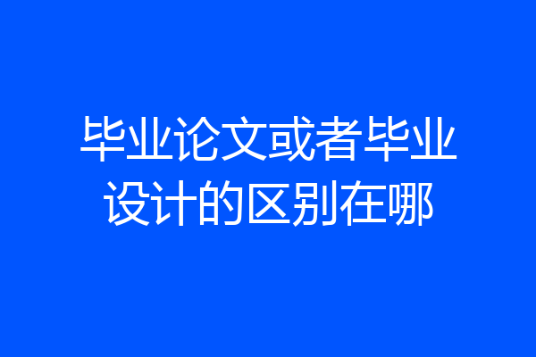 毕业论文或者毕业设计的区别在哪